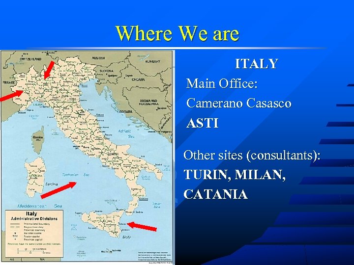 Where We are ITALY Main Office: Camerano Casasco ASTI Other sites (consultants): TURIN, MILAN,