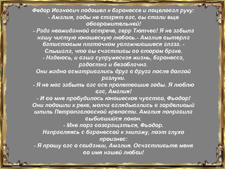 Федор Иванович подошел к баронессе и поцеловал руку: - Амалия, годы не старят вас,