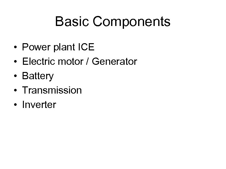 Basic Components • • • Power plant ICE Electric motor / Generator Battery Transmission