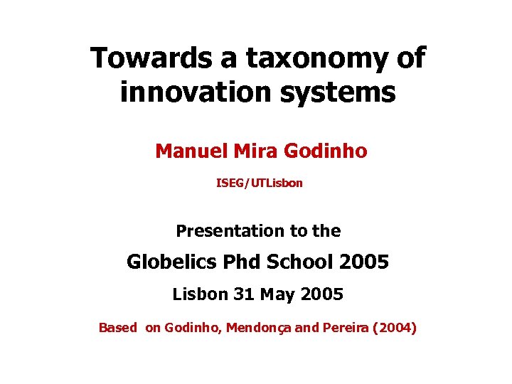 Towards a taxonomy of innovation systems Manuel Mira Godinho ISEG/UTLisbon Presentation to the Globelics