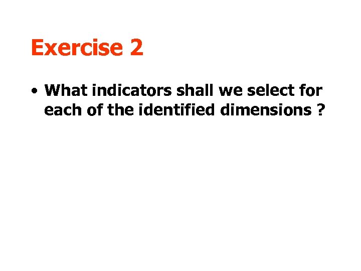 Exercise 2 • What indicators shall we select for each of the identified dimensions