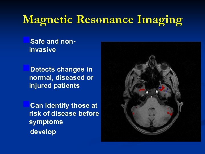 Magnetic Resonance Imaging n. Safe and noninvasive n. Detects changes in normal, diseased or