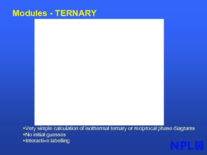 Modules - TERNARY §Very simple calculation of isothermal ternary or reciprocal phase diagrams §No
