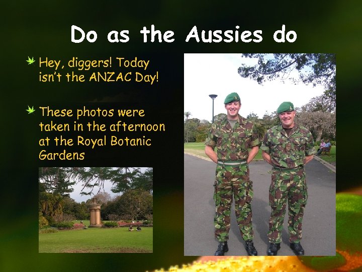 Do as the Aussies do Hey, diggers! Today isn’t the ANZAC Day! These photos
