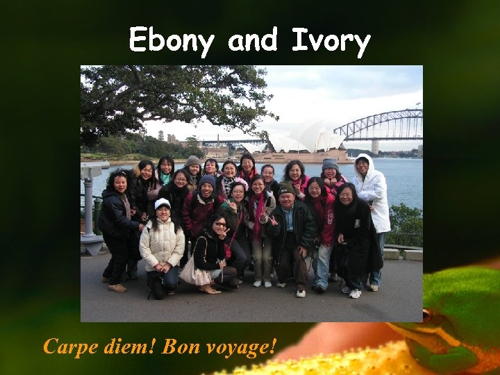 Ebony and Ivory Carpe diem! Bon voyage! 