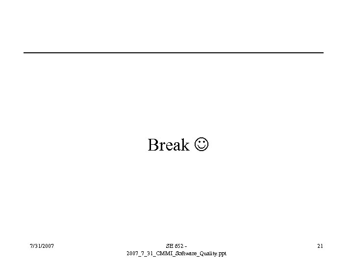 Break 7/31/2007 SE 652 2007_7_31_CMMI_Software_Quality. ppt 21 