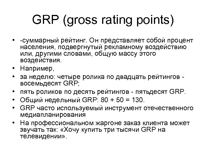 GRP (gross rating points) • -суммарный рейтинг. Он представляет собой процент населения, подвергнутый рекламному