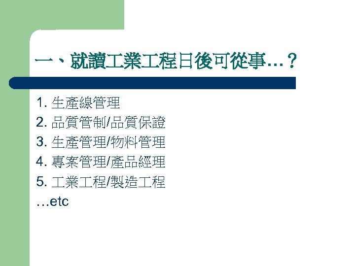 一、就讀 業 程日後可從事…？ 1. 生產線管理 2. 品質管制/品質保證 3. 生產管理/物料管理 4. 專案管理/產品經理 5. 業 程/製造