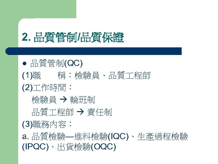 2. 品質管制/品質保證 品質管制(QC) (1)職 稱：檢驗員、品質 程師 (2) 作時間： 檢驗員 輪班制 品質 程師 責任制 (3)職務內容：