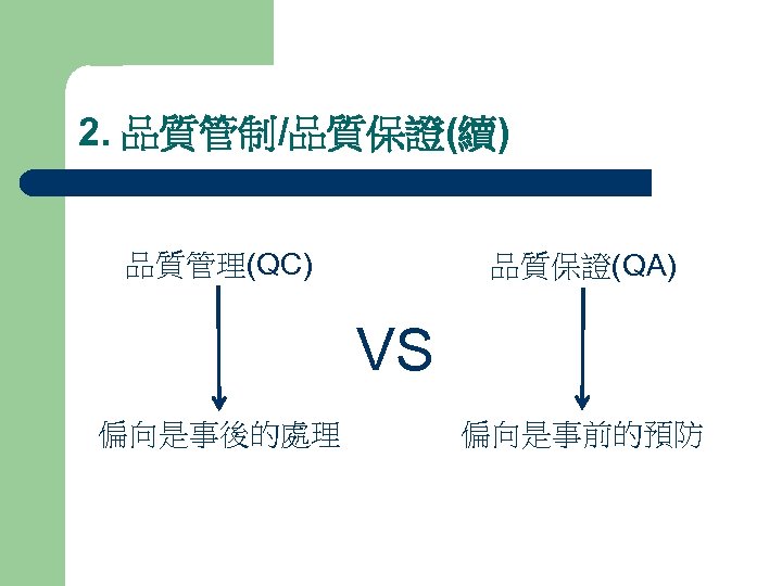 2. 品質管制/品質保證(續) 品質管理(QC) 品質保證(QA) VS 偏向是事後的處理 偏向是事前的預防 