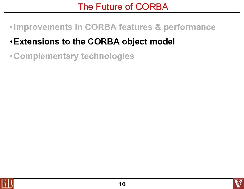 The Future of CORBA • Improvements in CORBA features & performance • Extensions to