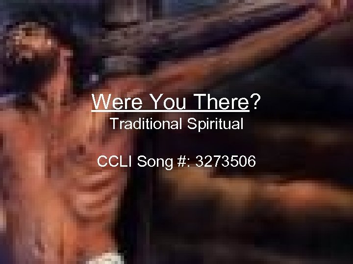 Were You There? Traditional Spiritual CCLI Song #: 3273506 