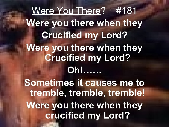 Were You There? #181 Were you there when they Crucified my Lord? Oh!…… Sometimes