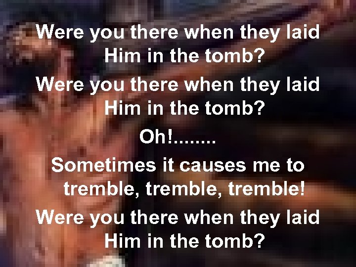 Were you there when they laid Him in the tomb? Oh!. . . .