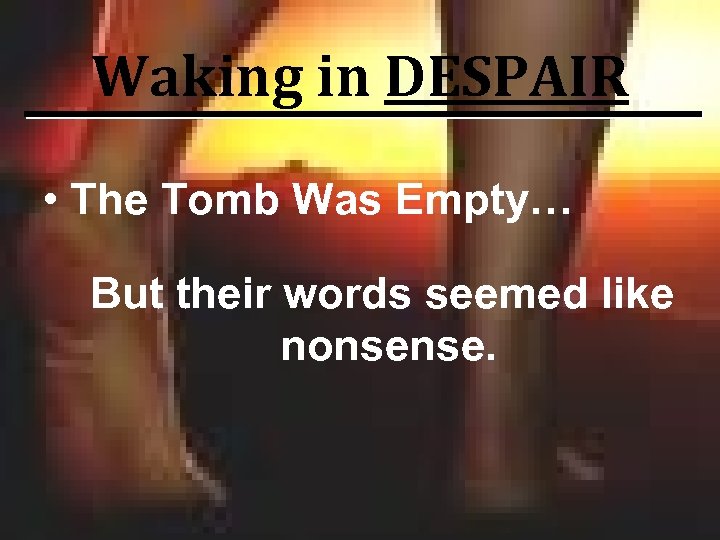 Waking in DESPAIR • The Tomb Was Empty… But their words seemed like nonsense.