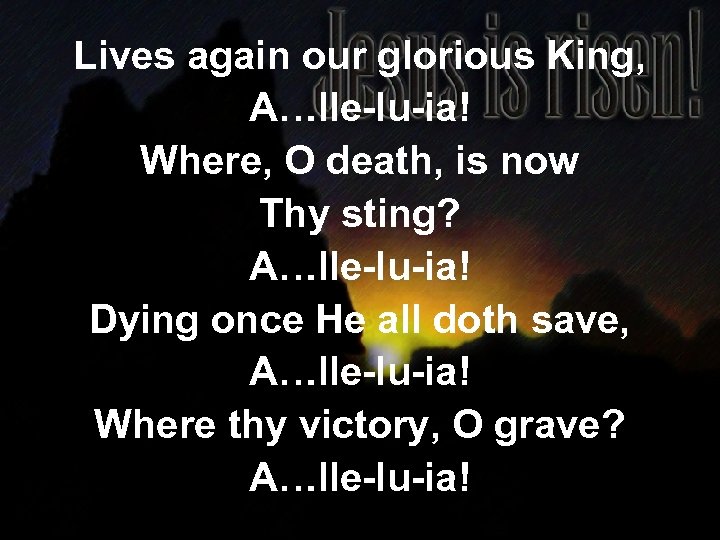 Lives again our glorious King, A…lle-lu-ia! Where, O death, is now Thy sting? A…lle-lu-ia!