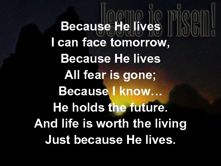Because He lives I can face tomorrow, Because He lives All fear is gone;