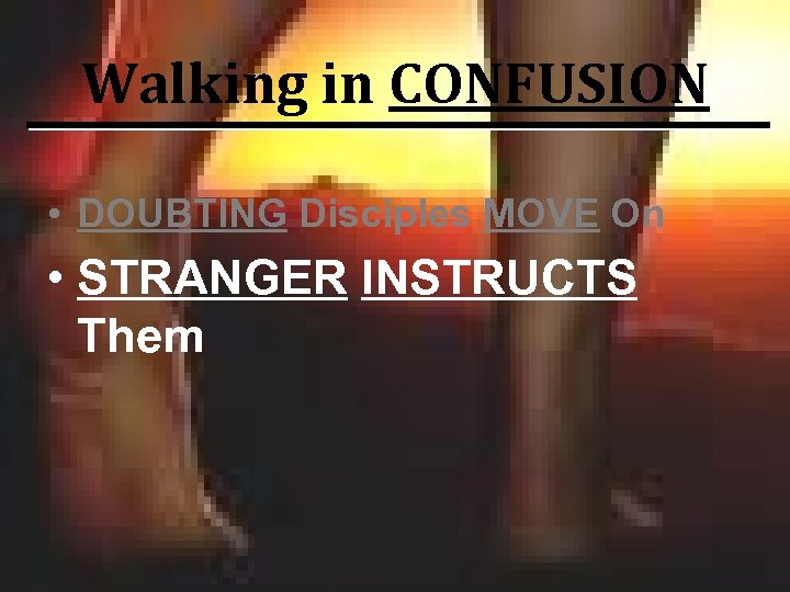 Walking in CONFUSION • DOUBTING Disciples MOVE On • STRANGER INSTRUCTS Them 