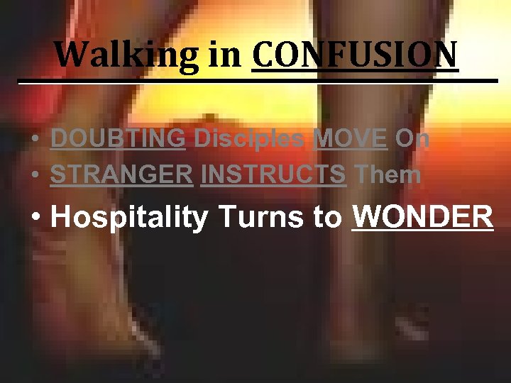 Walking in CONFUSION • DOUBTING Disciples MOVE On • STRANGER INSTRUCTS Them • Hospitality