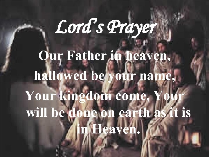 Lord’s Prayer Our Father in heaven, hallowed be your name, Your kingdom come, Your