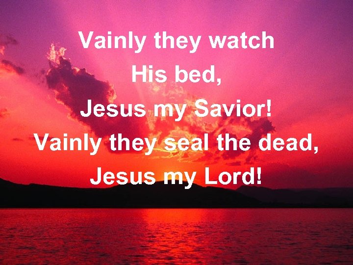 Vainly they watch His bed, Jesus my Savior! Vainly they seal the dead, Jesus
