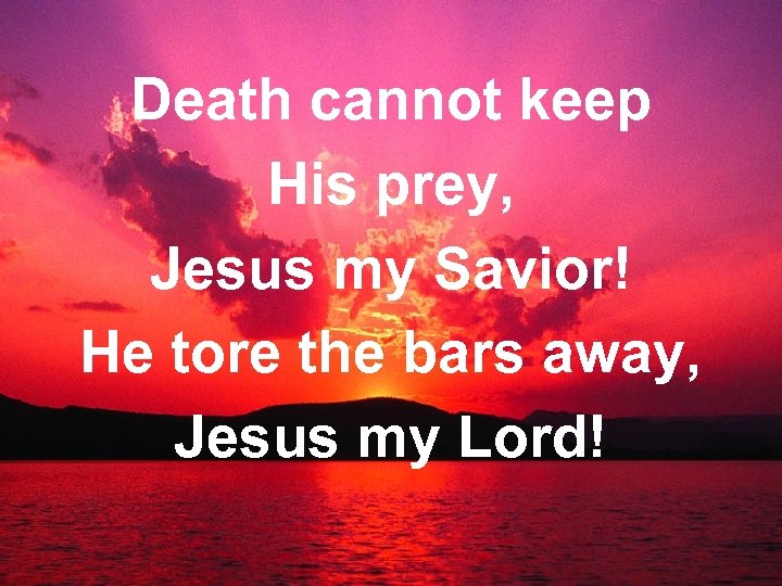 Death cannot keep His prey, Jesus my Savior! He tore the bars away, Jesus
