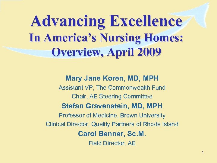Advancing Excellence In America’s Nursing Homes: Overview, April 2009 Mary Jane Koren, MD, MPH