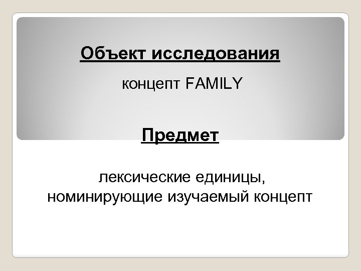 Объект исследования концепт FAMILY Предмет лексические единицы, номинирующие изучаемый концепт 