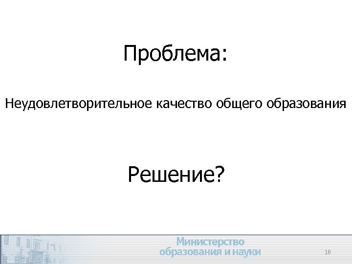 Проблема: Неудовлетворительное качество общего образования Решение? 18 