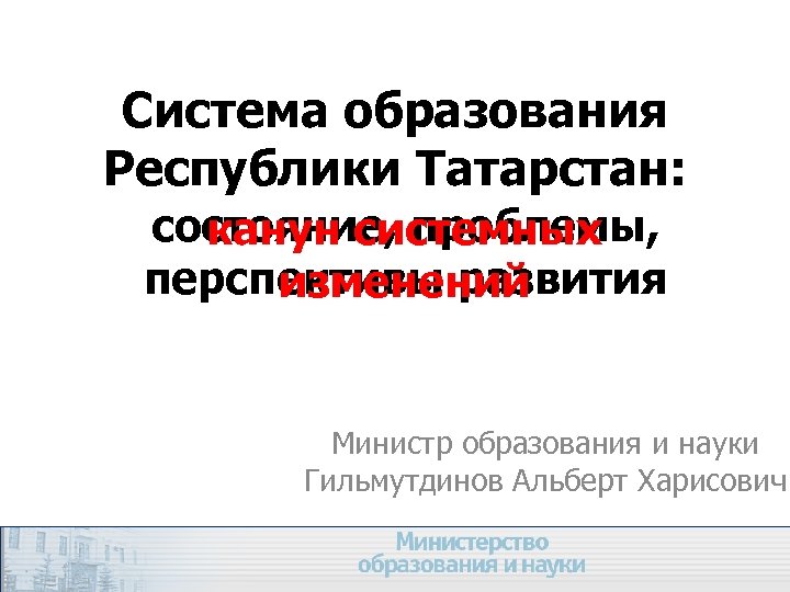 Система образования Республики Татарстан: состояние, проблемы, канун системных перспективы развития изменений Министр образования и