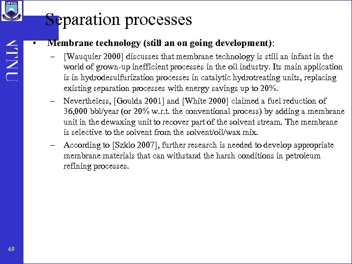 Separation processes • Membrane technology (still an on going development): – [Wauquier 2000] discusses