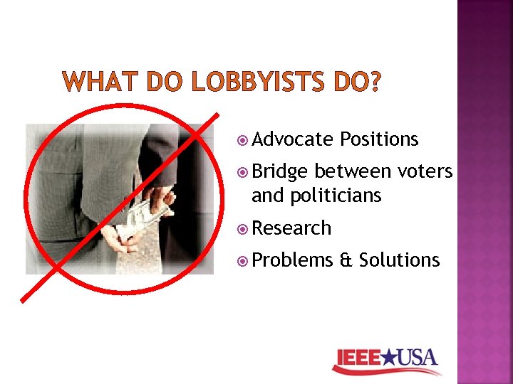 WHAT DO LOBBYISTS DO? Advocate Positions Bridge between voters and politicians Research Problems &