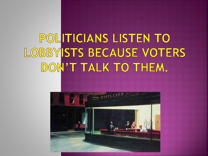 POLITICIANS LISTEN TO LOBBYISTS BECAUSE VOTERS DON’T TALK TO THEM. 