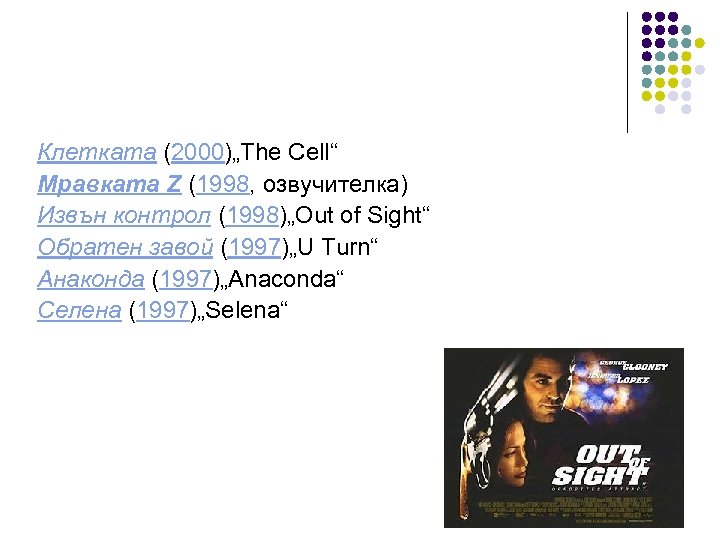 Клетката (2000)„The Cell“ Мравката Z (1998, озвучителка) Извън контрол (1998)„Out of Sight“ Обратен завой