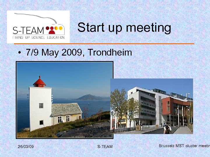 Start up meeting • 7/9 May 2009, Trondheim 26/03/09 S-TEAM Brussels MST cluster meetin