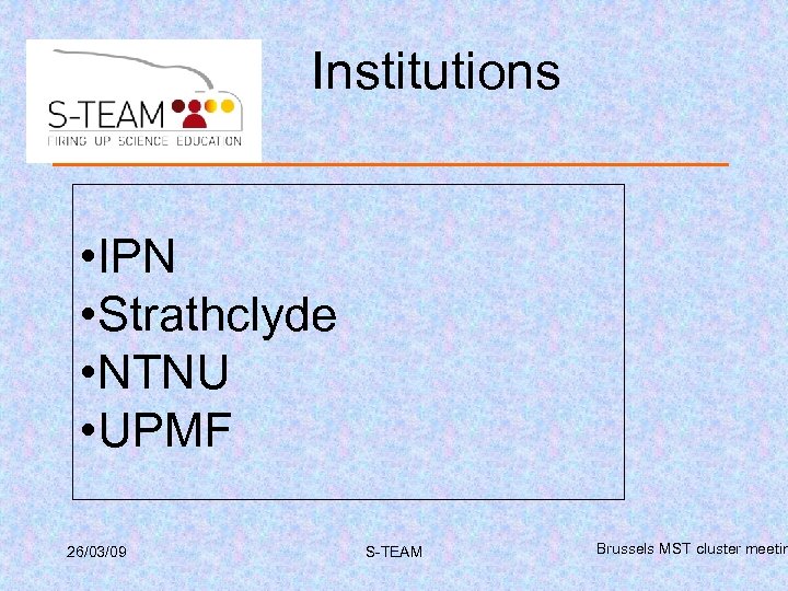 Institutions • IPN • Strathclyde • NTNU • UPMF 26/03/09 S-TEAM Brussels MST cluster