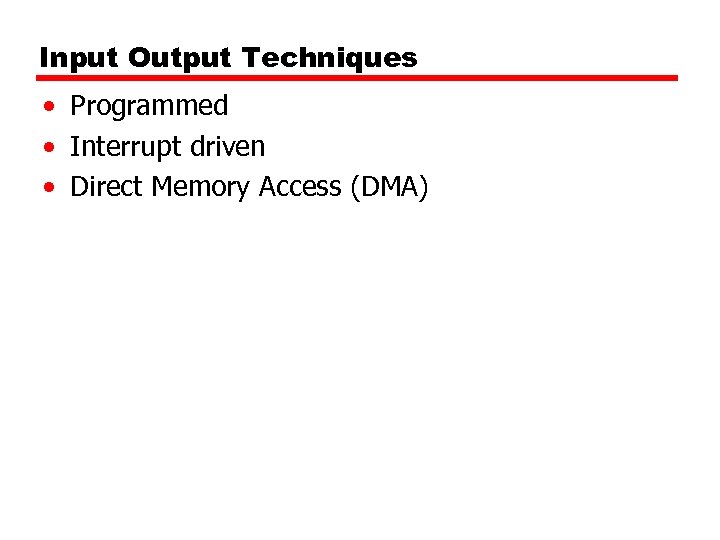 Input Output Techniques • Programmed • Interrupt driven • Direct Memory Access (DMA) 