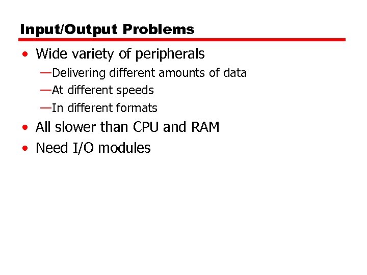 Input/Output Problems • Wide variety of peripherals —Delivering different amounts of data —At different