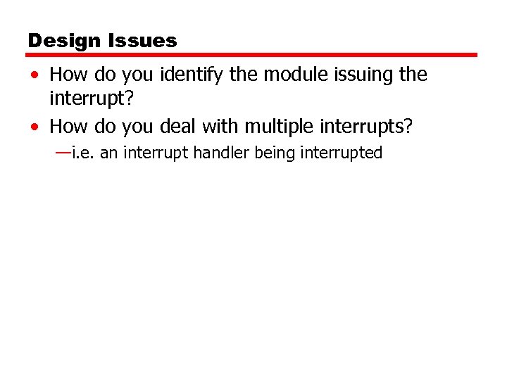 Design Issues • How do you identify the module issuing the interrupt? • How