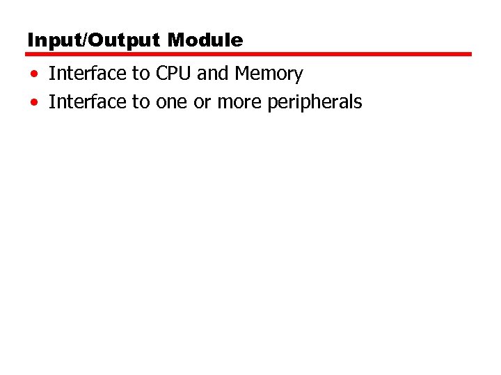 Input/Output Module • Interface to CPU and Memory • Interface to one or more