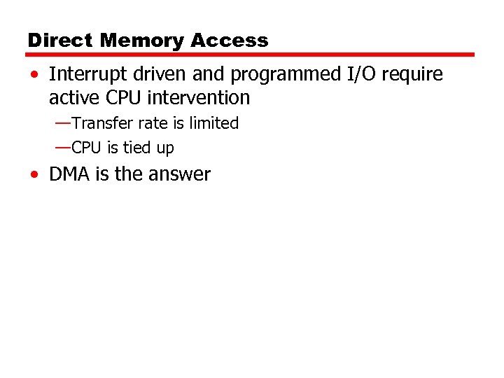 Direct Memory Access • Interrupt driven and programmed I/O require active CPU intervention —Transfer