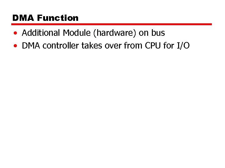 DMA Function • Additional Module (hardware) on bus • DMA controller takes over from