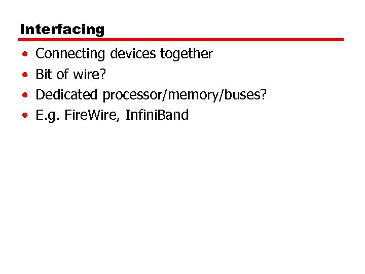 Interfacing • • Connecting devices together Bit of wire? Dedicated processor/memory/buses? E. g. Fire.