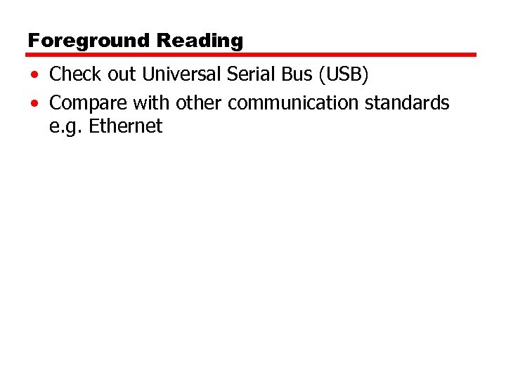 Foreground Reading • Check out Universal Serial Bus (USB) • Compare with other communication