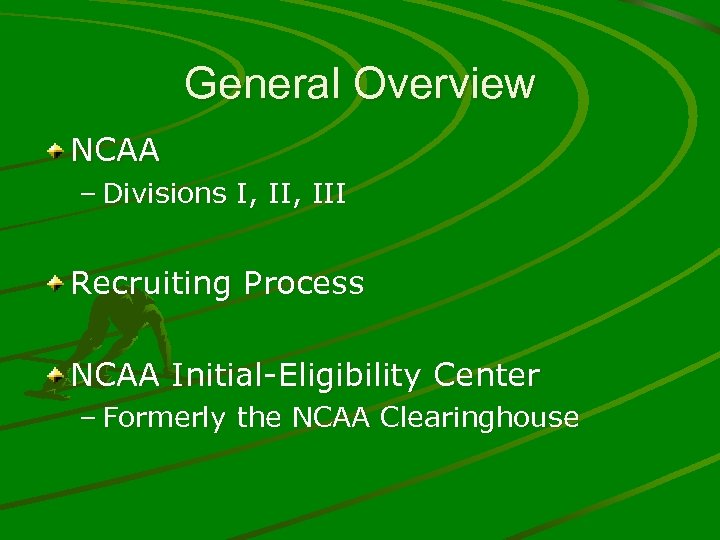 General Overview NCAA – Divisions I, III Recruiting Process NCAA Initial-Eligibility Center – Formerly