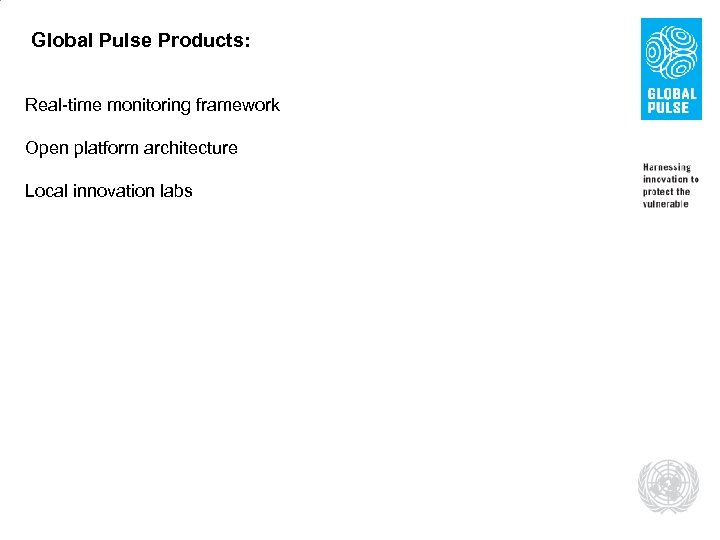Global Pulse Products: Real-time monitoring framework Open platform architecture Local innovation labs 