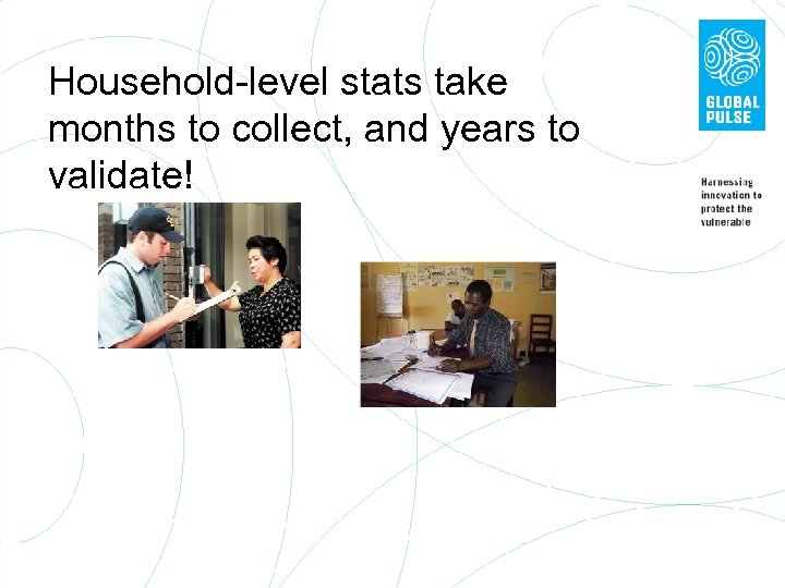 Household-level stats take months to collect, and years to validate! 