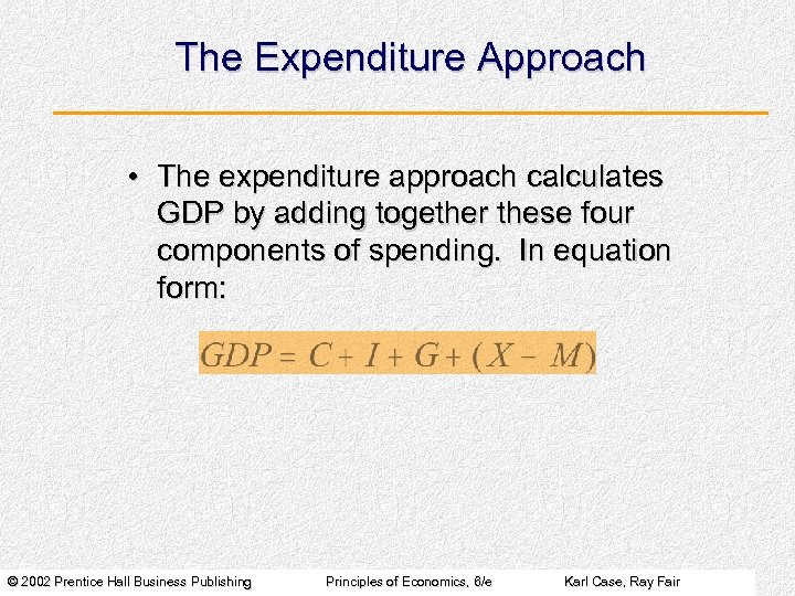 The Expenditure Approach • The expenditure approach calculates GDP by adding together these four