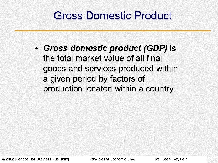 Gross Domestic Product • Gross domestic product (GDP) is the total market value of