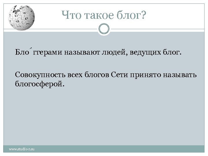 Что такое блог? Бло ггерами называют людей, ведущих блог. Совокупность всех блогов Сети принято
